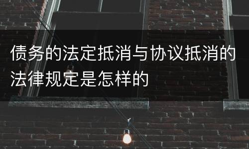 债务的法定抵消与协议抵消的法律规定是怎样的