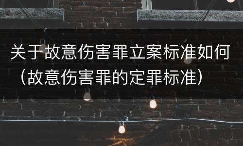 关于故意伤害罪立案标准如何（故意伤害罪的定罪标准）