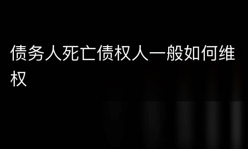 债务人死亡债权人一般如何维权