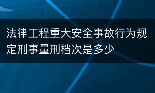 法律工程重大安全事故行为规定刑事量刑档次是多少