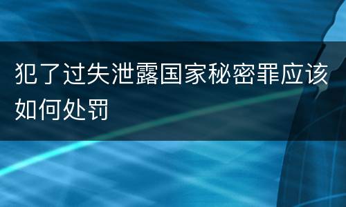 犯了过失泄露国家秘密罪应该如何处罚