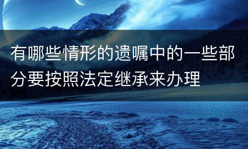 有哪些情形的遗嘱中的一些部分要按照法定继承来办理