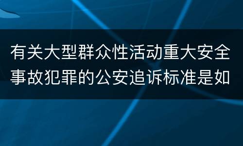有关大型群众性活动重大安全事故犯罪的公安追诉标准是如何规定