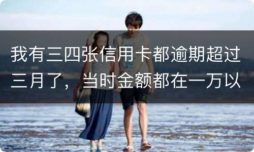 我有三四张信用卡都逾期超过三月了，当时金额都在一万以内，会有什么后果呢