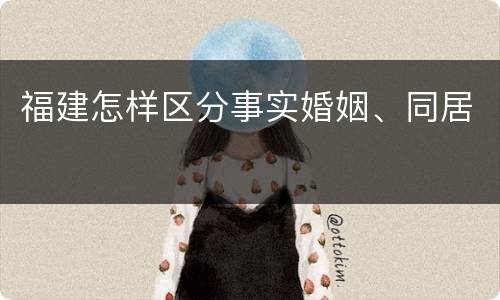 福建怎样区分事实婚姻、同居