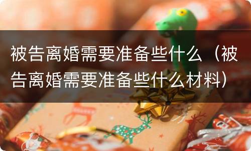 被告离婚需要准备些什么（被告离婚需要准备些什么材料）
