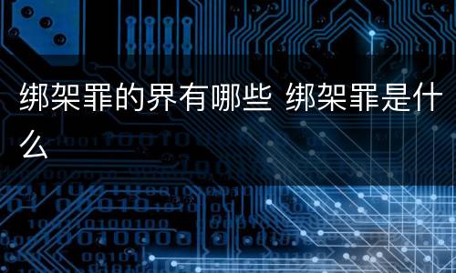 绑架罪的界有哪些 绑架罪是什么