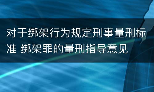 对于绑架行为规定刑事量刑标准 绑架罪的量刑指导意见