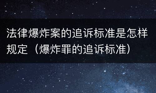 法律爆炸案的追诉标准是怎样规定（爆炸罪的追诉标准）