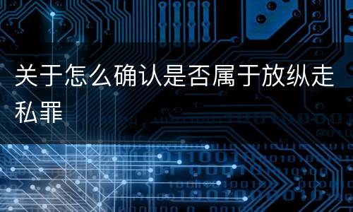 关于怎么确认是否属于放纵走私罪