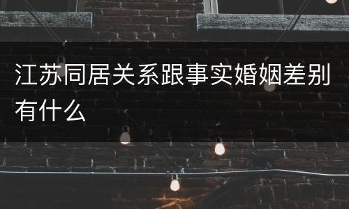 江苏同居关系跟事实婚姻差别有什么