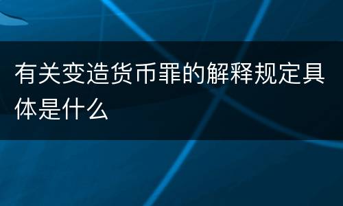 有关变造货币罪的解释规定具体是什么