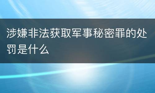涉嫌非法获取军事秘密罪的处罚是什么