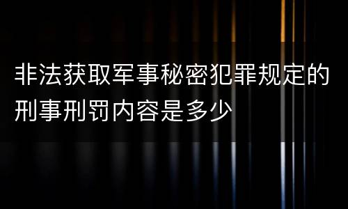 非法获取军事秘密犯罪规定的刑事刑罚内容是多少