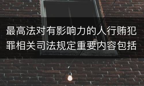 最高法对有影响力的人行贿犯罪相关司法规定重要内容包括什么