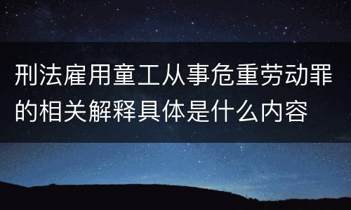 刑法雇用童工从事危重劳动罪的相关解释具体是什么内容