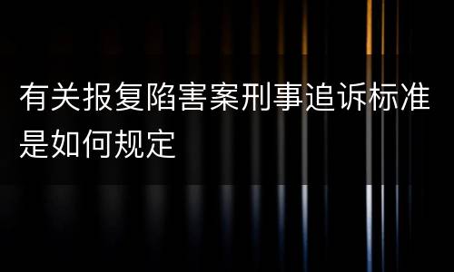 有关报复陷害案刑事追诉标准是如何规定