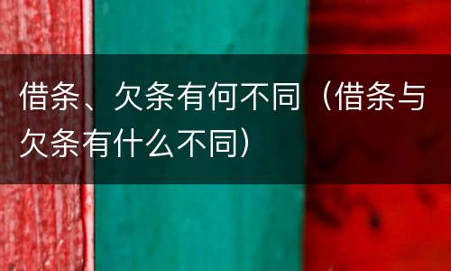 借条、欠条有何不同（借条与欠条有什么不同）