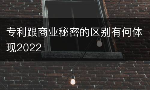 专利跟商业秘密的区别有何体现2022