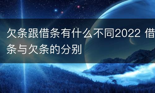欠条跟借条有什么不同2022 借条与欠条的分别