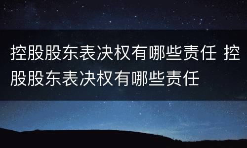 控股股东表决权有哪些责任 控股股东表决权有哪些责任