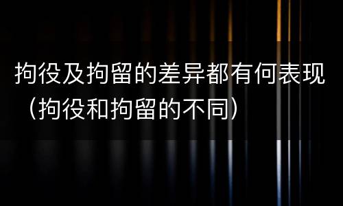 拘役及拘留的差异都有何表现（拘役和拘留的不同）