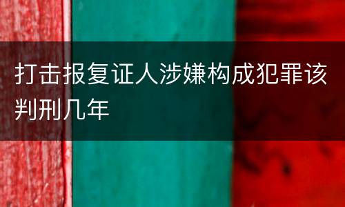 打击报复证人涉嫌构成犯罪该判刑几年