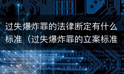 过失爆炸罪的法律断定有什么标准（过失爆炸罪的立案标准）