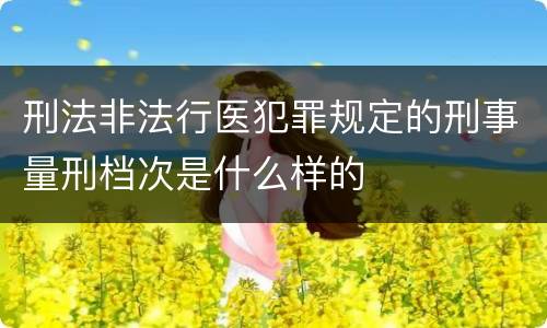 刑法非法行医犯罪规定的刑事量刑档次是什么样的