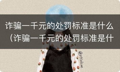 诈骗一千元的处罚标准是什么（诈骗一千元的处罚标准是什么意思）