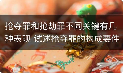 抢夺罪和抢劫罪不同关键有几种表现 试述抢夺罪的构成要件以及与抢劫罪的区别