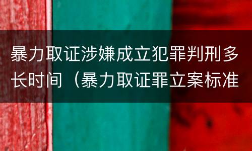 暴力取证涉嫌成立犯罪判刑多长时间（暴力取证罪立案标准）