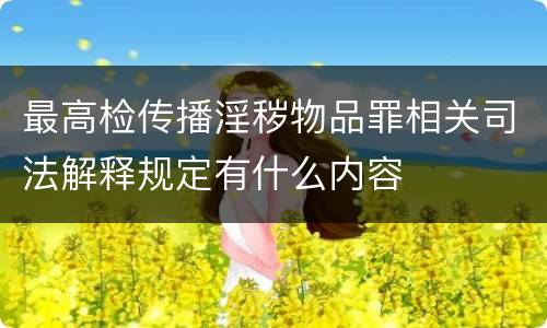 最高检传播淫秽物品罪相关司法解释规定有什么内容