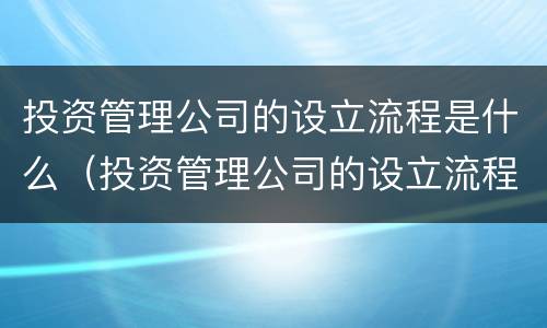 投资管理公司的设立流程是什么（投资管理公司的设立流程是什么样的）