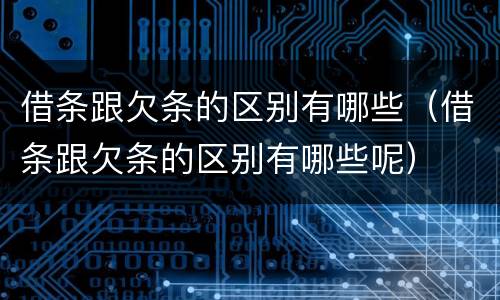 借条跟欠条的区别有哪些（借条跟欠条的区别有哪些呢）
