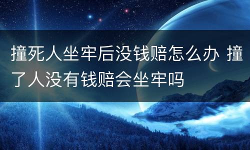 撞死人坐牢后没钱赔怎么办 撞了人没有钱赔会坐牢吗