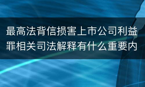 最高法背信损害上市公司利益罪相关司法解释有什么重要内容