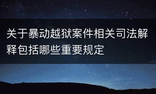 关于暴动越狱案件相关司法解释包括哪些重要规定