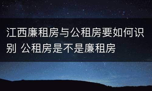 江西廉租房与公租房要如何识别 公租房是不是廉租房