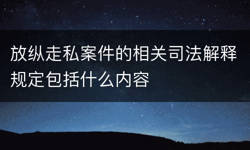 放纵走私案件的相关司法解释规定包括什么内容