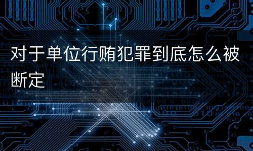 对于单位行贿犯罪到底怎么被断定