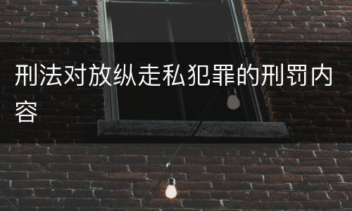 刑法对放纵走私犯罪的刑罚内容