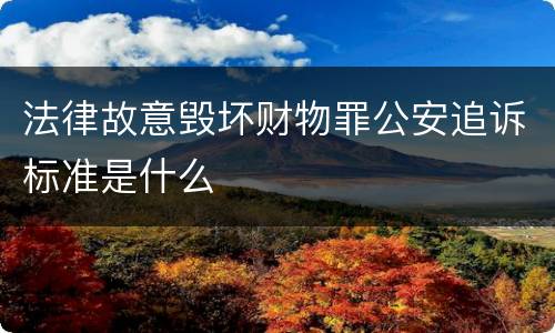 法律故意毁坏财物罪公安追诉标准是什么
