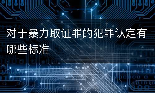 对于暴力取证罪的犯罪认定有哪些标准