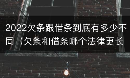 2022欠条跟借条到底有多少不同（欠条和借条哪个法律更长）