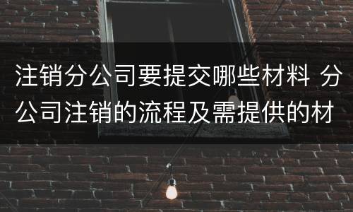 注销分公司要提交哪些材料 分公司注销的流程及需提供的材料