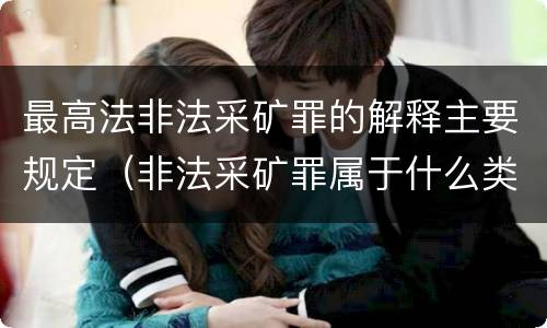 最高法非法采矿罪的解释主要规定（非法采矿罪属于什么类型罪）