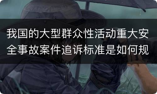 我国的大型群众性活动重大安全事故案件追诉标准是如何规定