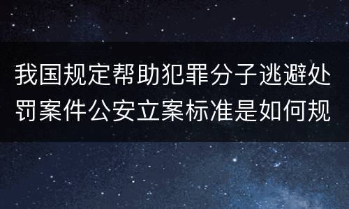 我国规定帮助犯罪分子逃避处罚案件公安立案标准是如何规定