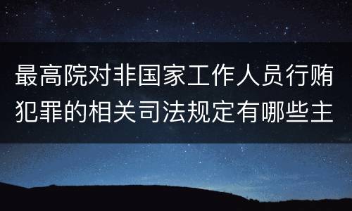 最高院对非国家工作人员行贿犯罪的相关司法规定有哪些主要内容